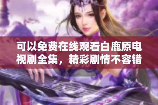 可以免费在线观看白鹿原电视剧全集，精彩剧情不容错过！