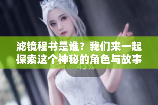 滤镜程书是谁？我们来一起探索这个神秘的角色与故事吧！