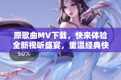 原歌曲MV下载，快来体验全新视听盛宴，重温经典快乐旋律！