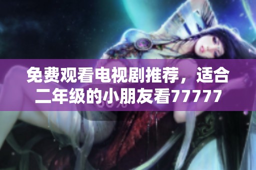 免费观看电视剧推荐，适合二年级的小朋友看77777