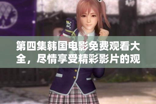第四集韩国电影免费观看大全，尽情享受精彩影片的观影乐趣