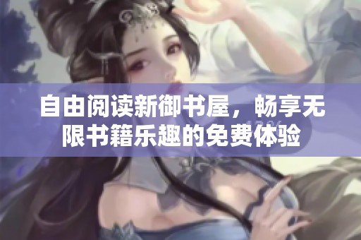 自由阅读新御书屋，畅享无限书籍乐趣的免费体验