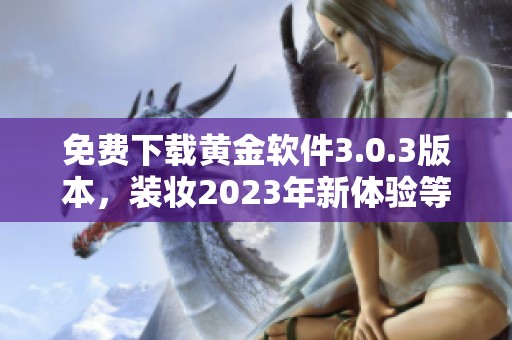 免费下载黄金软件3.0.3版本，装妆2023年新体验等你来尝试