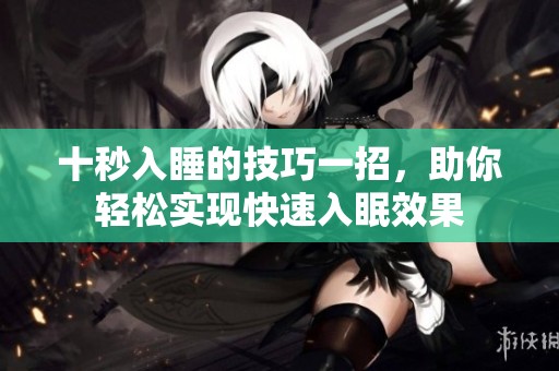 十秒入睡的技巧一招，助你轻松实现快速入眠效果