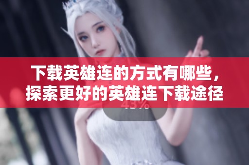 下载英雄连的方式有哪些，探索更好的英雄连下载途径！