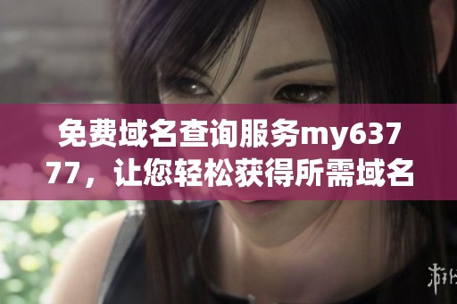 免费域名查询服务my63777，让您轻松获得所需域名信息