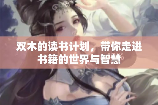 双木的读书计划，带你走进书籍的世界与智慧