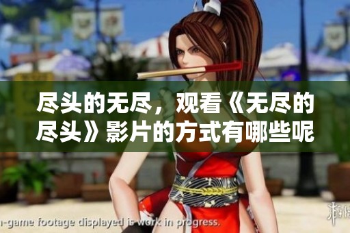 尽头的无尽，观看《无尽的尽头》影片的方式有哪些呢