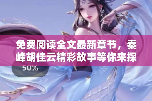 免费阅读全文最新章节，秦峰胡佳云精彩故事等你来探索