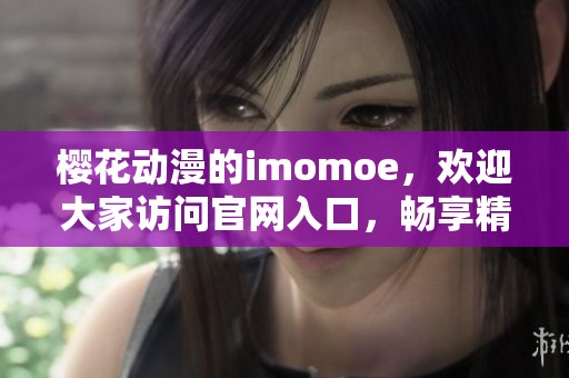 樱花动漫的imomoe，欢迎大家访问官网入口，畅享精彩内容