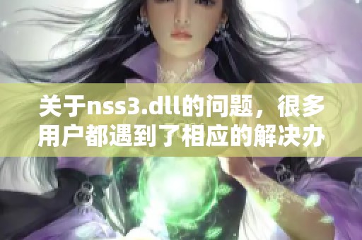 关于nss3.dll的问题，很多用户都遇到了相应的解决办法和建议