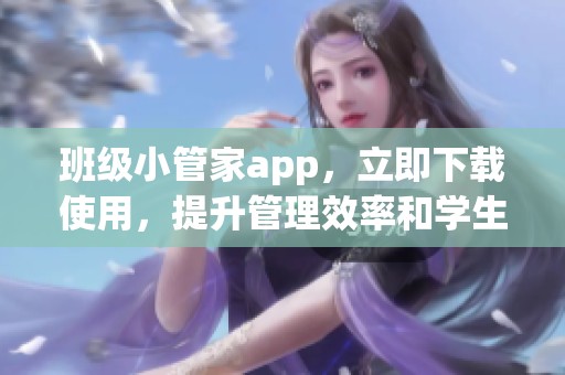 班级小管家app，立即下载使用，提升管理效率和学生互动体验