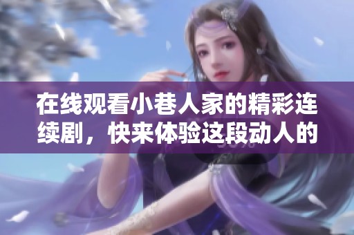 在线观看小巷人家的精彩连续剧，快来体验这段动人的故事吧！