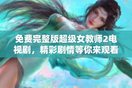 免费完整版超级女教师2电视剧，精彩剧情等你来观看！