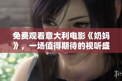 免费观看意大利电影《奶妈》，一场值得期待的视听盛宴即将开启