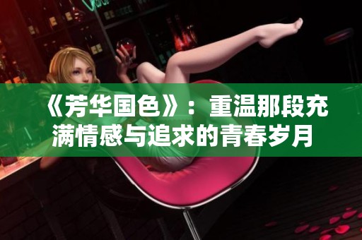 《芳华国色》：重温那段充满情感与追求的青春岁月