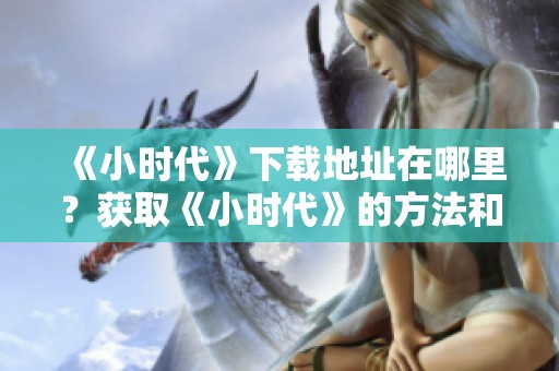 《小时代》下载地址在哪里？获取《小时代》的方法和链接分享！