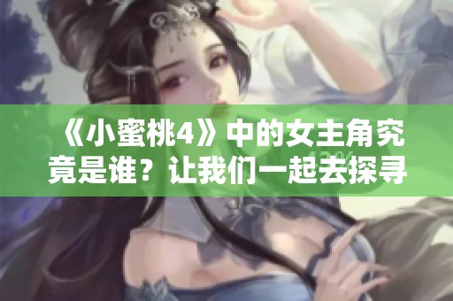 《小蜜桃4》中的女主角究竟是谁？让我们一起去探寻她的美丽故事。