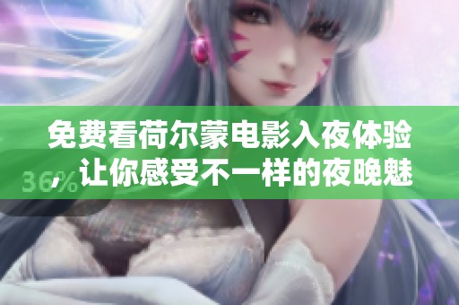 免费看荷尔蒙电影入夜体验，让你感受不一样的夜晚魅力