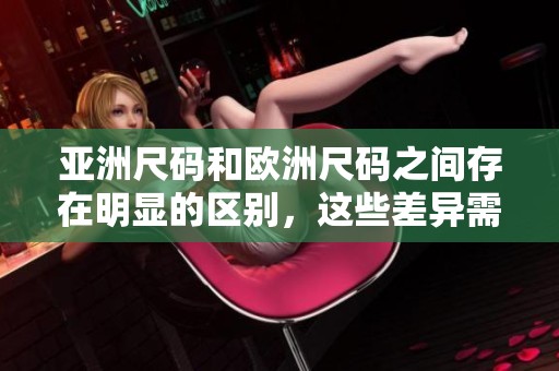 亚洲尺码和欧洲尺码之间存在明显的区别，这些差异需要了解和注意