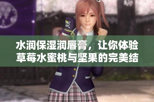 水润保湿润唇膏，让你体验草莓水蜜桃与坚果的完美结合