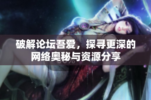 破解论坛吾爱，探寻更深的网络奥秘与资源分享