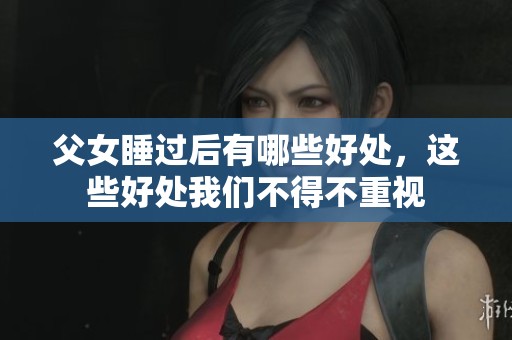 父女睡过后有哪些好处，这些好处我们不得不重视