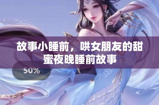 故事小睡前，哄女朋友的甜蜜夜晚睡前故事