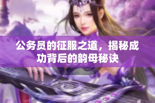 公务员的征服之道，揭秘成功背后的韵母秘诀