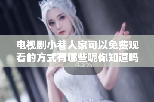 电视剧小巷人家可以免费观看的方式有哪些呢你知道吗