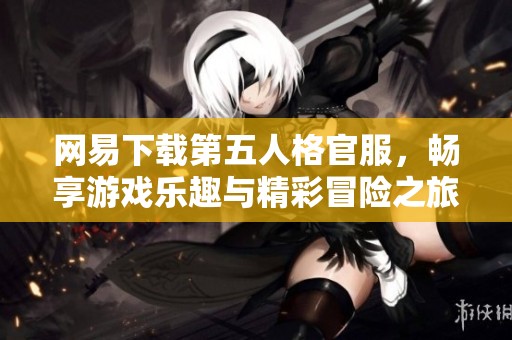 网易下载第五人格官服，畅享游戏乐趣与精彩冒险之旅