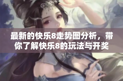 最新的快乐8走势图分析，带你了解快乐8的玩法与**结果