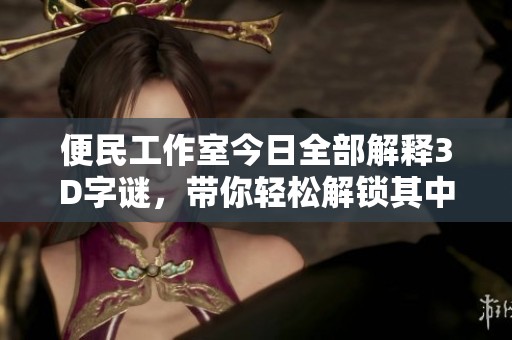 便民工作室今日全部解释3D**，带你轻松解锁其中奥秘