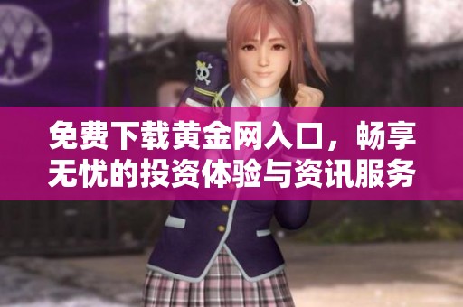 免费下载黄金网入口，畅享无忧的投资体验与资讯服务