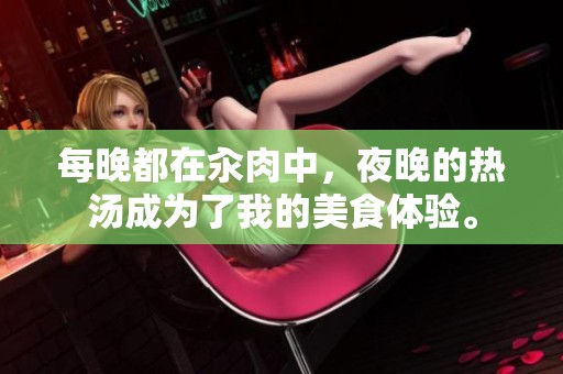 每晚都在汆肉中，夜晚的热汤成为了我的美食体验。