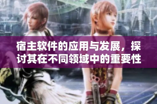 宿主软件的应用与发展，探讨其在不同领域中的重要性与影响力