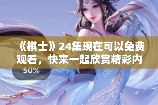 《棋士》24集现在可以免费观看，快来一起欣赏精彩内容吧