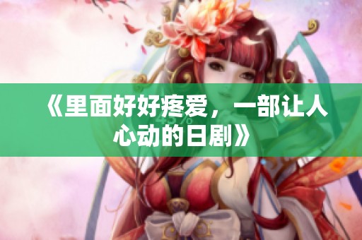 《里面好好疼爱，一部让人心动的日剧》