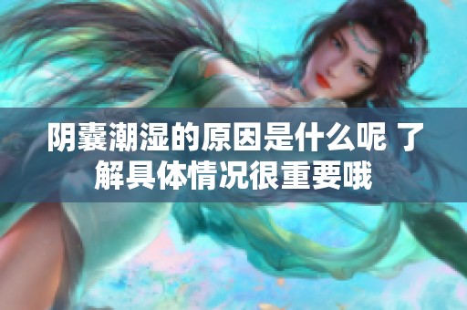 阴囊潮湿的原因是什么呢 了解具体情况很重要哦