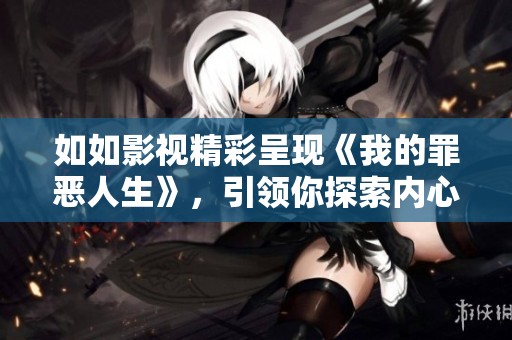 如如影视精彩呈现《我的罪恶人生》，引领你探索内心的黑暗与挣扎