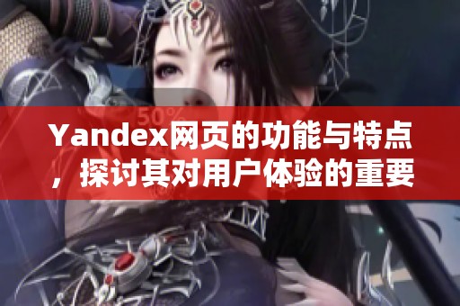 Yandex网页的功能与特点，探讨其对用户体验的重要性。