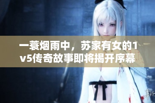 一蓑烟雨中，苏家有女的1v5传奇故事即将揭开序幕