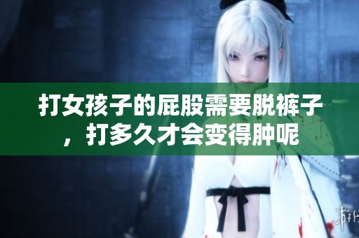 打女孩子的屁股需要脱裤子，打多久才会变得肿呢