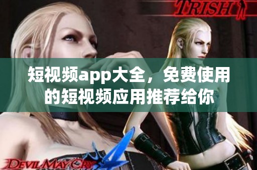 短视频app大全，免费使用的短视频应用推荐给你