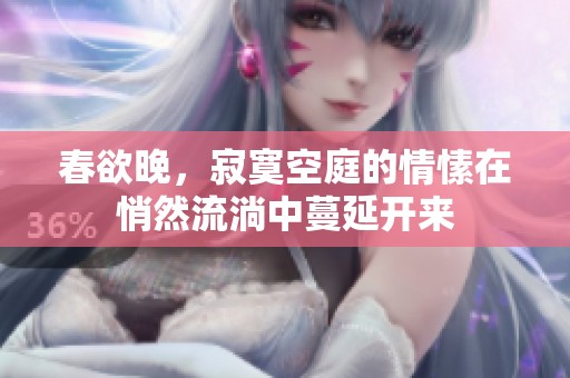 春欲晚，寂寞空庭的情愫在悄然流淌中蔓延开来