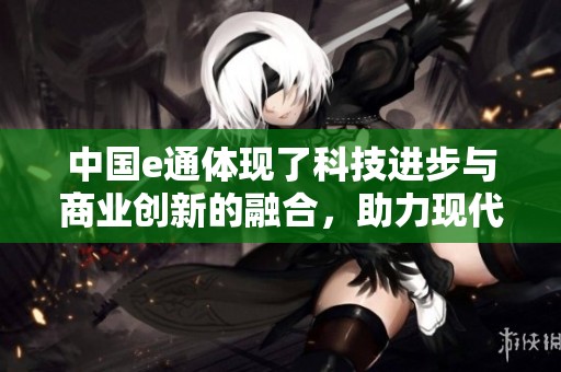 中国e通体现了科技进步与商业创新的融合，助力现代化发展的新征程