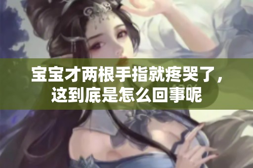 宝宝才两根手指就疼哭了，这到底是怎么回事呢