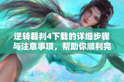 逆转裁判4下载的详细步骤与注意事项，帮助你顺利完成下载过程