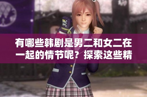 有哪些韩剧是男二和女二在一起的情节呢？探索这些精彩的剧集吧！