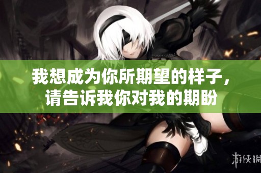 我想成为你所期望的样子，请告诉我你对我的期盼